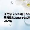 现代的Genesis将于今年夏天在英国推出GenesisG80和GenesisGV80