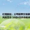 红相股份：公司股票交易撤销退市风险警示 10月8日开市起停牌一天