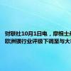 财联社10月1日电，摩根士丹利将欧洲银行业评级下调至与大市持平。