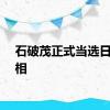 石破茂正式当选日本首相