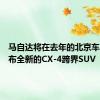 马自达将在去年的北京车展上发布全新的CX-4跨界SUV