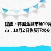 提醒：韩国金融市场10月1日休市，10月2日恢复正常交易