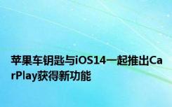 苹果车钥匙与iOS14一起推出CarPlay获得新功能