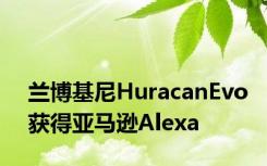 兰博基尼HuracanEvo获得亚马逊Alexa