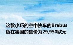 这款小巧的空中快车的Brabus版在德国的售价为29,950欧元