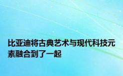 比亚迪将古典艺术与现代科技元素融合到了一起