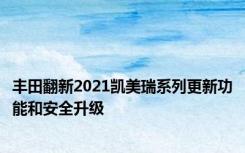 丰田翻新2021凯美瑞系列更新功能和安全升级