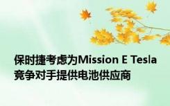 保时捷考虑为Mission E Tesla竞争对手提供电池供应商