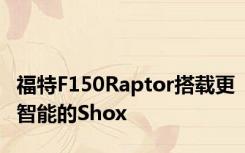 福特F150Raptor搭载更智能的Shox