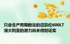 只会生产有限数量的迈凯伦600LT 澳大利亚的潜力尚未得到证实