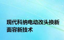 现代科纳电动改头换新面容新技术