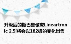 升级后的斯巴鲁傲虎Lineartronic 2.5i将会以182板的变化出售