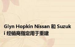 Glyn Hopkin Nissan 和 Suzuki 经销商指定用于重建