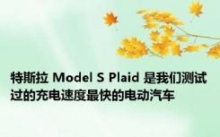 特斯拉 Model S Plaid 是我们测试过的充电速度最快的电动汽车