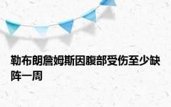 勒布朗詹姆斯因腹部受伤至少缺阵一周