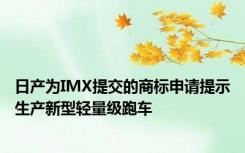 日产为IMX提交的商标申请提示生产新型轻量级跑车