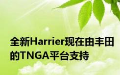 全新Harrier现在由丰田的TNGA平台支持