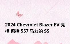 2024 Chevrolet Blazer EV 亮相 包括 557 马力的 SS