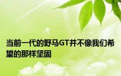 当前一代的野马GT并不像我们希望的那样坚固