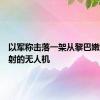 以军称击落一架从黎巴嫩方向发射的无人机