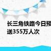 长三角铁路今日预计发送355万人次