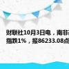 财联社10月3日电，南非基准股指跌1%，报86233.08点。