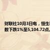 财联社10月3日电，恒生科技指数下跌1%至5,104.72点。