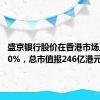 盛京银行股价在香港市场上涨200%，总市值报246亿港元。