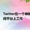 Twitter在一个神秘的订阅平台上工作