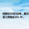 财联社10月3日电，美元指数升至三周高位101.76 。