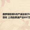 俄罗斯称其9月产油量低于OPEC+目标 上月的原油产量897万桶/日