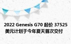 2022 Genesis G70 起价 37525 美元计划于今年夏天首次交付