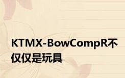 KTMX-BowCompR不仅仅是玩具