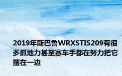 2019年斯巴鲁WRXSTIS209有很多抓地力甚至赛车手都在努力把它摆在一边