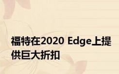 福特在2020 Edge上提供巨大折扣