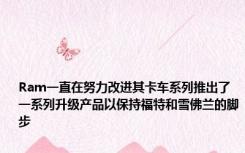 Ram一直在努力改进其卡车系列推出了一系列升级产品以保持福特和雪佛兰的脚步