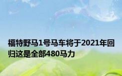 福特野马1号马车将于2021年回归这是全部480马力