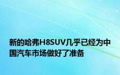 新的哈弗H8SUV几乎已经为中国汽车市场做好了准备