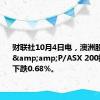 财联社10月4日电，澳洲股市指标S&amp;P/ASX 200指数盘初下跌0.68%。