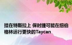 挂在特斯拉上 保时捷可能在纽伯格林运行更快的Taycan