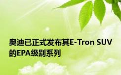 奥迪已正式发布其E-Tron SUV的EPA级别系列