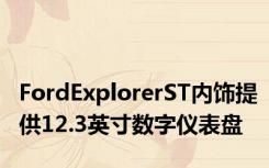 FordExplorerST内饰提供12.3英寸数字仪表盘