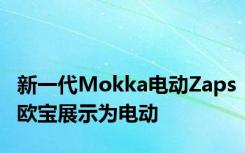 新一代Mokka电动Zaps欧宝展示为电动