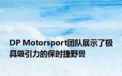 DP Motorsport团队展示了极具吸引力的保时捷野兽