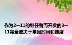 作为2--11的继任者而开发的3--11完全取决于单圈时间和速度