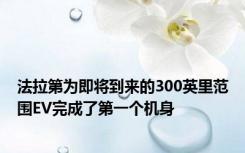 法拉第为即将到来的300英里范围EV完成了第一个机身