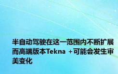 半自动驾驶在这一范围内不断扩展而高端版本Tekna +可能会发生审美变化