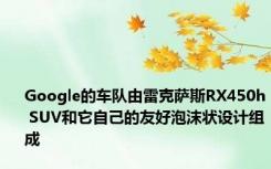 Google的车队由雷克萨斯RX450h SUV和它自己的友好泡沫状设计组成