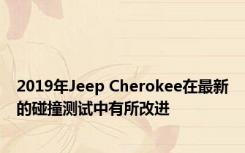 2019年Jeep Cherokee在最新的碰撞测试中有所改进