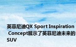 英菲尼迪QX Sport Inspiration Concept展示了英菲尼迪未来的SUV